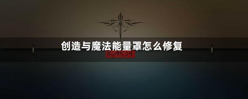 创造与魔法能量罩怎么修复