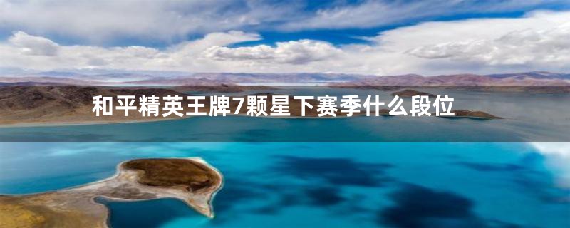 和平精英王牌7颗星下赛季什么段位