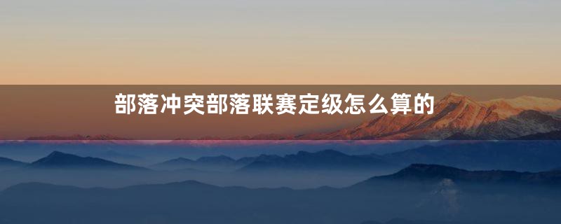 部落冲突部落联赛定级怎么算的