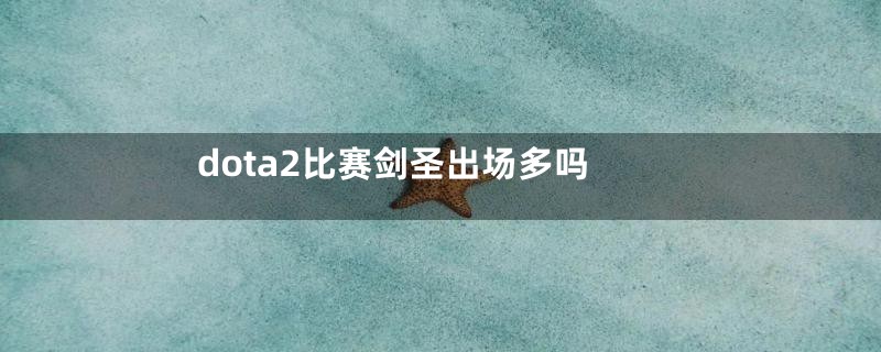 dota2比赛剑圣出场多吗