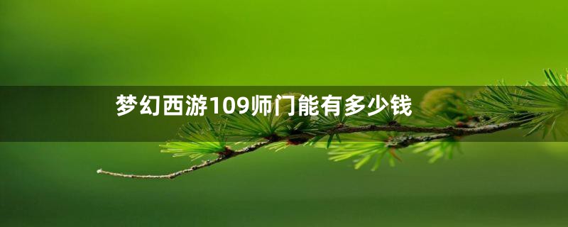 梦幻西游109师门能有多少钱