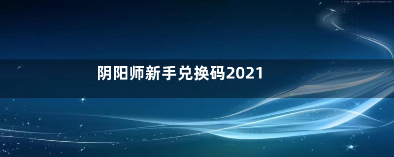 阴阳师新手兑换码2021