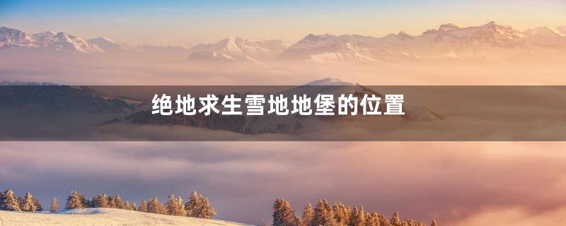 绝地求生雪地地堡的位置