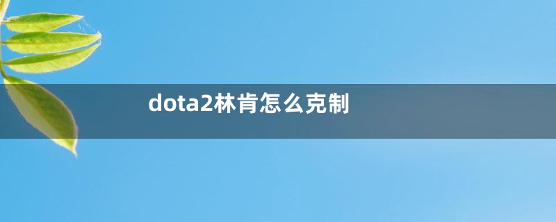 dota2林肯怎么克制