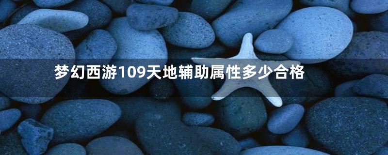 梦幻西游109天地辅助属性多少合格