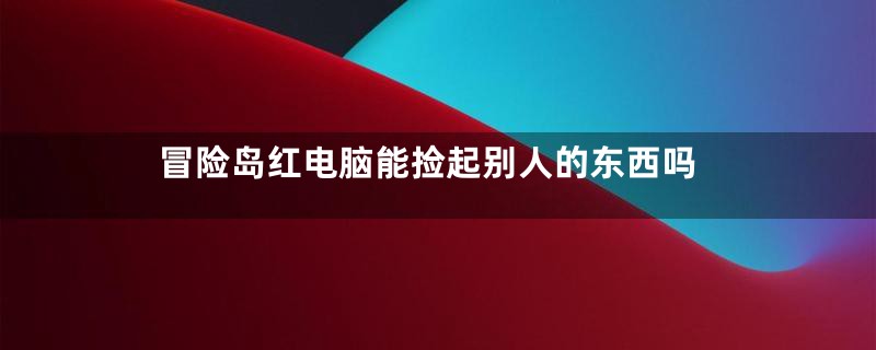 冒险岛红电脑能捡起别人的东西吗