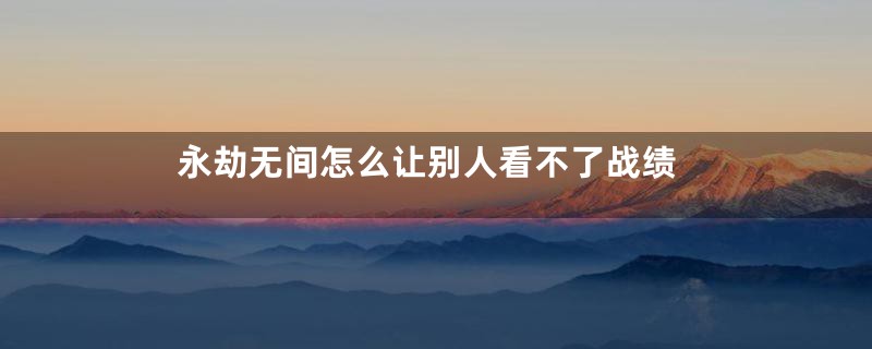 永劫无间怎么让别人看不了战绩