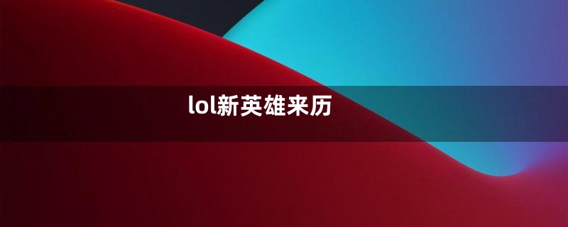 lol新英雄来历