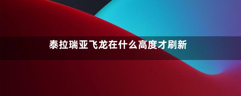 泰拉瑞亚飞龙在什么高度才刷新