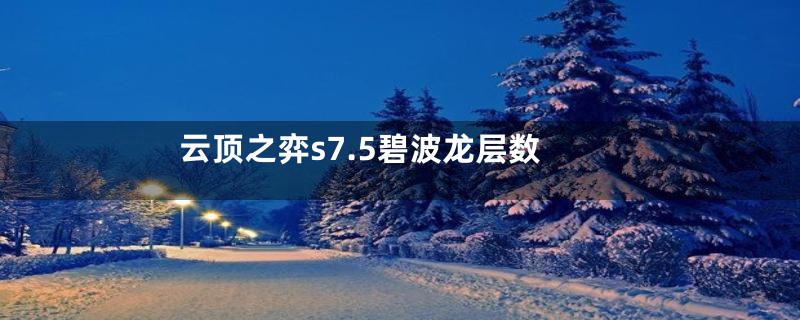 云顶之弈s7.5碧波龙层数