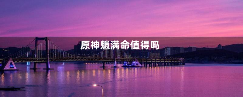 原神魈满命值得吗