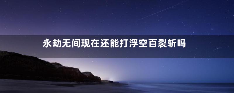 永劫无间现在还能打浮空百裂斩吗