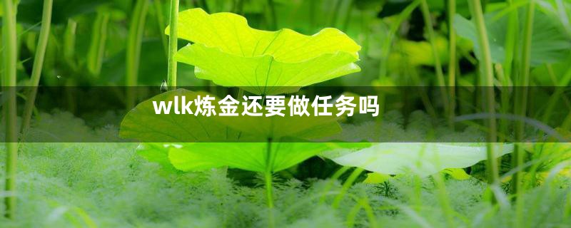 wlk炼金还要做任务吗