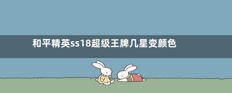 和平精英ss18超级王牌几星变颜色