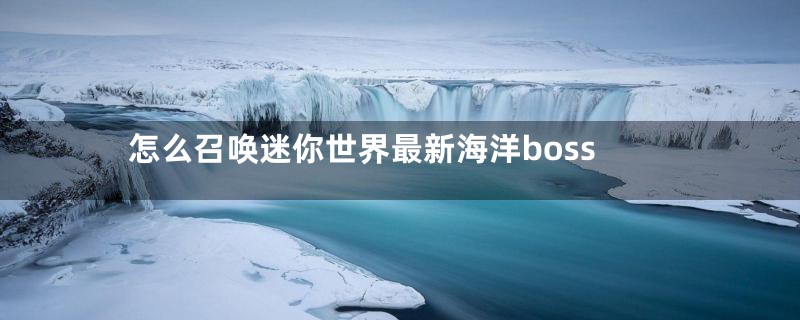 怎么召唤迷你世界最新海洋boss