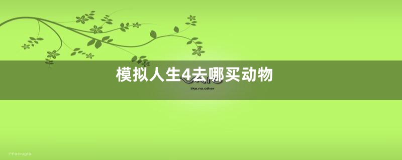 模拟人生4去哪买动物