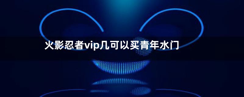 火影忍者vip几可以买青年水门