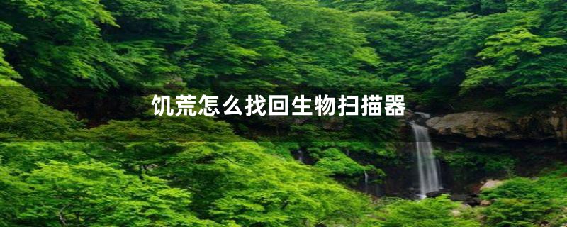 饥荒怎么找回生物扫描器