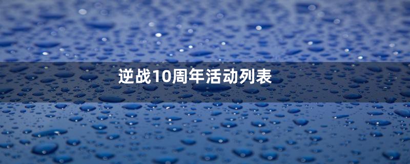 逆战10周年活动列表