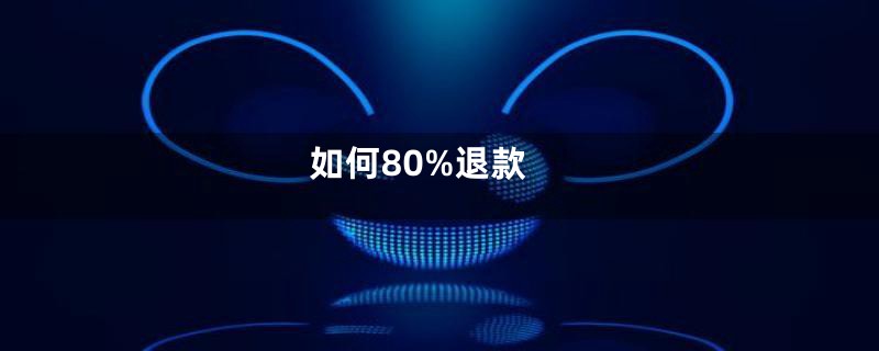 如何80%退款