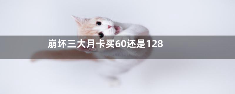 崩坏三大月卡买60还是128