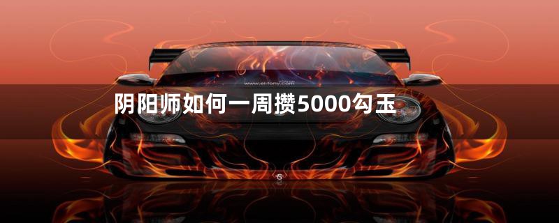 阴阳师如何一周攒5000勾玉