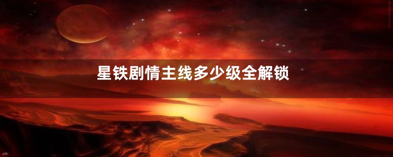 星铁剧情主线多少级全解锁