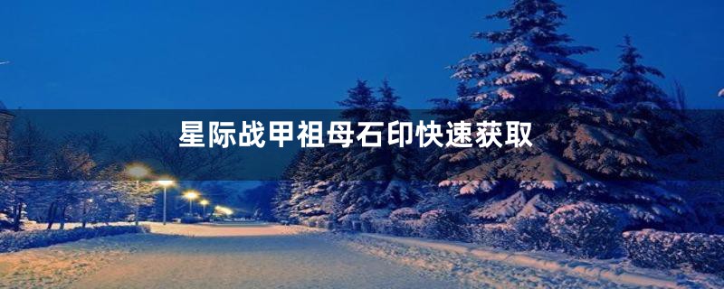 星际战甲祖母石印快速获取