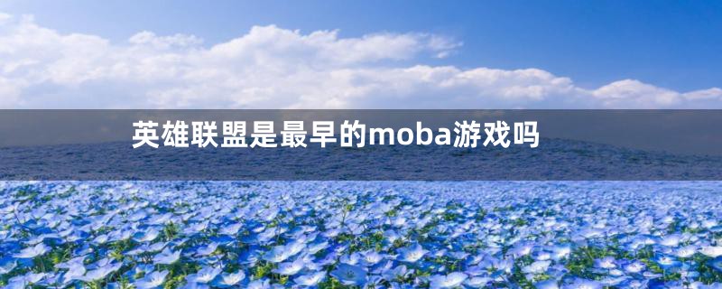 英雄联盟是最早的moba游戏吗