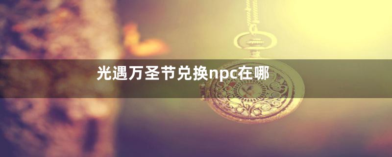 光遇万圣节兑换npc在哪