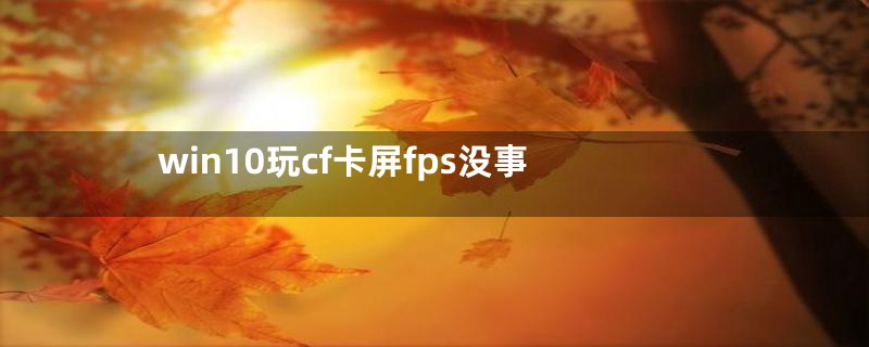 win10玩cf卡屏fps没事