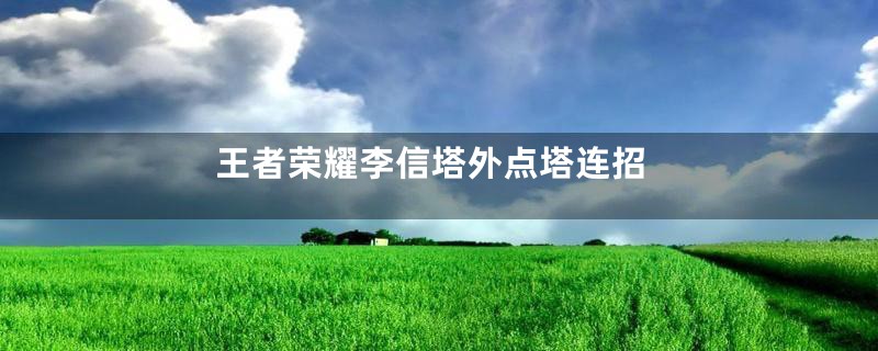 王者荣耀李信塔外点塔连招