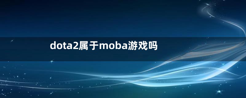 dota2属于moba游戏吗