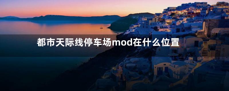 都市天际线停车场mod在什么位置