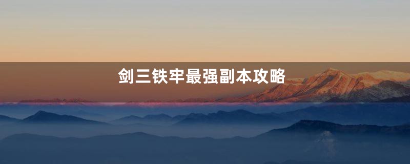 剑三铁牢最强副本攻略