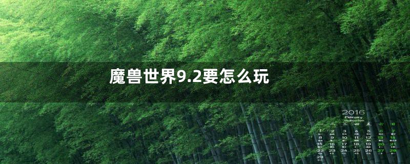 魔兽世界9.2要怎么玩