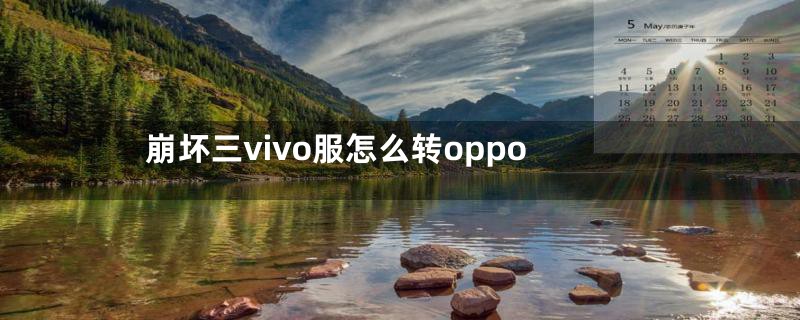 崩坏三vivo服怎么转oppo