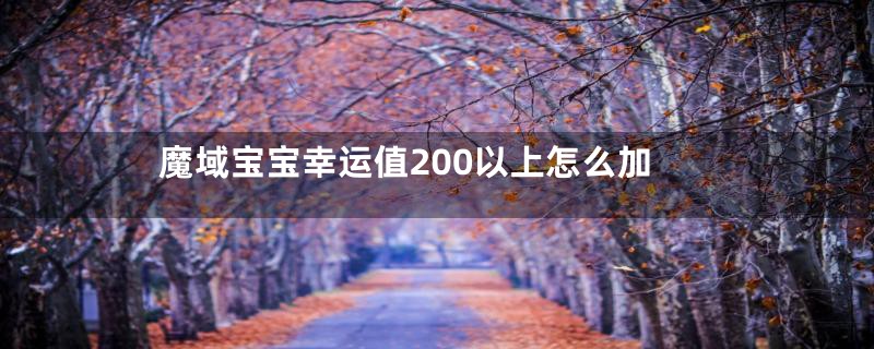 魔域宝宝幸运值200以上怎么加