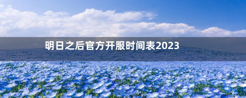 明日之后官方开服时间表2023