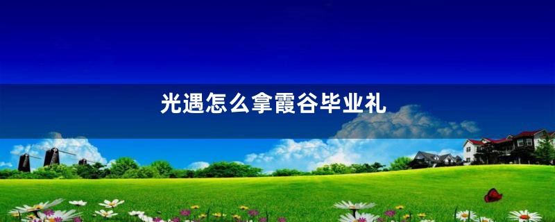 光遇怎么拿霞谷毕业礼