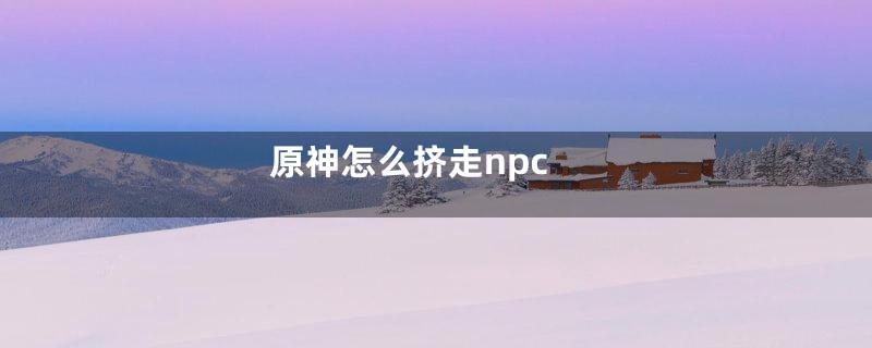 原神怎么挤走npc