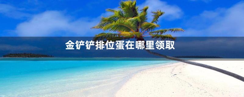 金铲铲排位蛋在哪里领取