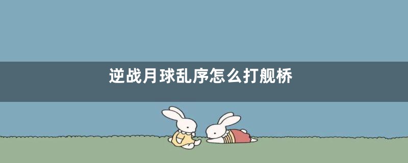 逆战月球乱序怎么打舰桥