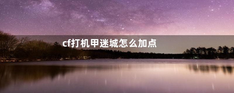 cf打机甲迷城怎么加点