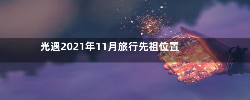 光遇2021年11月旅行先祖位置