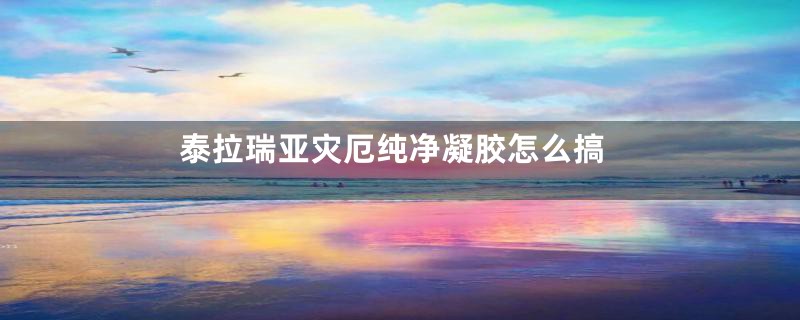 泰拉瑞亚灾厄纯净凝胶怎么搞