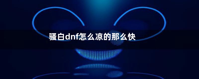 骚白dnf怎么凉的那么快