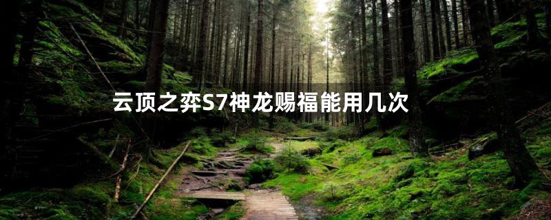 云顶之弈S7神龙赐福能用几次