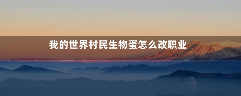 我的世界村民生物蛋怎么改职业