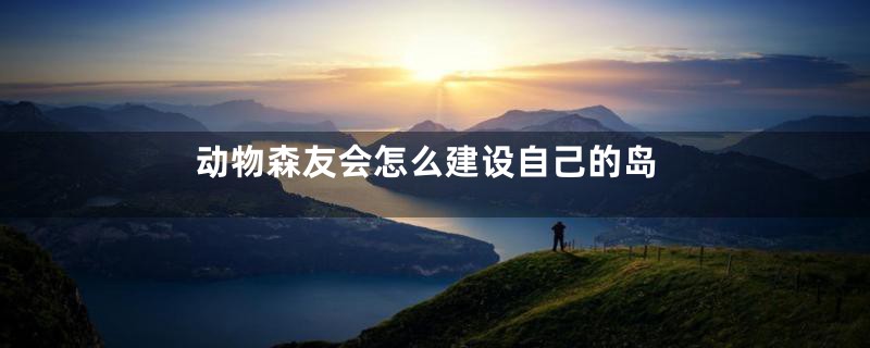 动物森友会怎么建设自己的岛